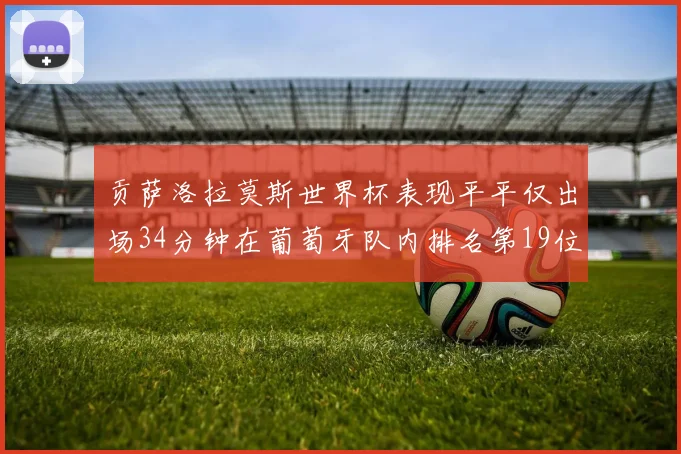 贡萨洛拉莫斯世界杯表现平平仅出场34分钟在葡萄牙队内排名第19位