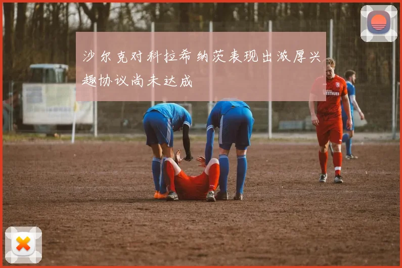 沙尔克对科拉希纳茨表现出浓厚兴趣协议尚未达成