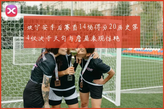 坎宁安季后赛首14场得分20历史第4仅次于天勾与詹眉表现惊艳