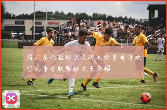 周二竞彩篮球焦点对决约基奇与坎宁安争夺联盟助攻王荣耀