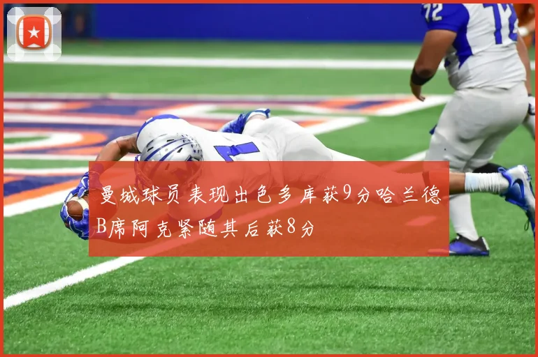 曼城球员表现出色多库获9分哈兰德B席阿克紧随其后获8分