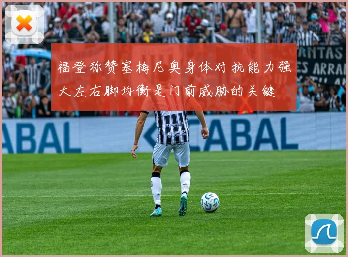 福登称赞塞梅尼奥身体对抗能力强大左右脚均衡是门前威胁的关键