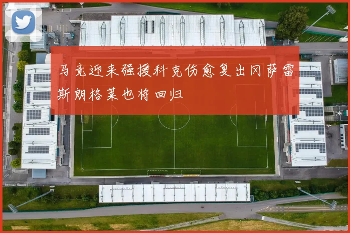 马竞迎来强援科克伤愈复出冈萨雷斯朗格莱也将回归