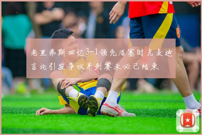 老里弗斯回忆3-1领先活塞时光麦迪言论引发争议系列赛未必已结束