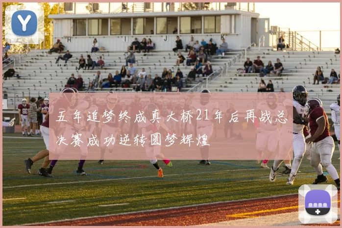 五年追梦终成真大桥21年后再战总决赛成功逆转圆梦辉煌